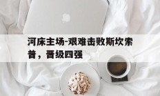 开云官网-河床主场-艰难击败斯坎索普，晋级四强