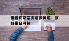 开云体育-圣塞瓦斯蒂安进步神速，欧战指日可待的简单介绍