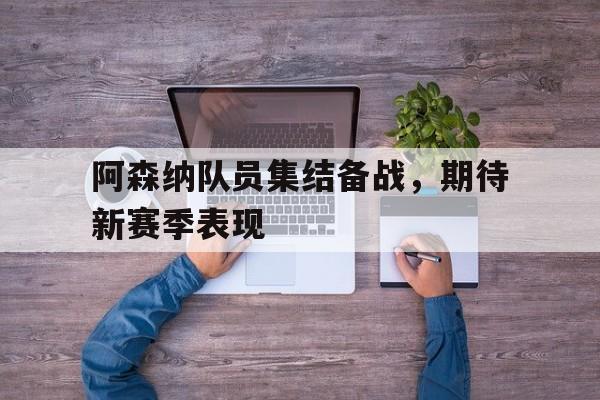 阿森纳队员集结备战，期待新赛季表现