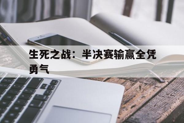 关于生死之战：半决赛输赢全凭勇气的信息