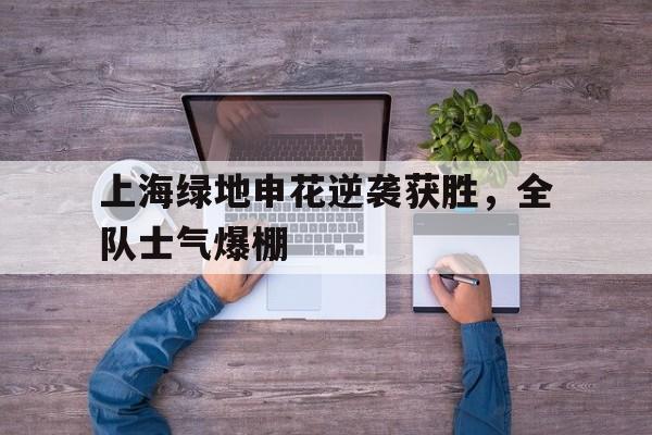 上海绿地申花逆袭获胜，全队士气爆棚的简单介绍